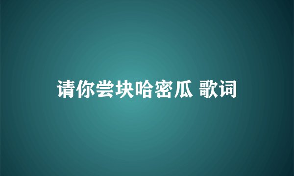 请你尝块哈密瓜 歌词