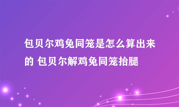 包贝尔鸡兔同笼是怎么算出来的 包贝尔解鸡兔同笼抬腿