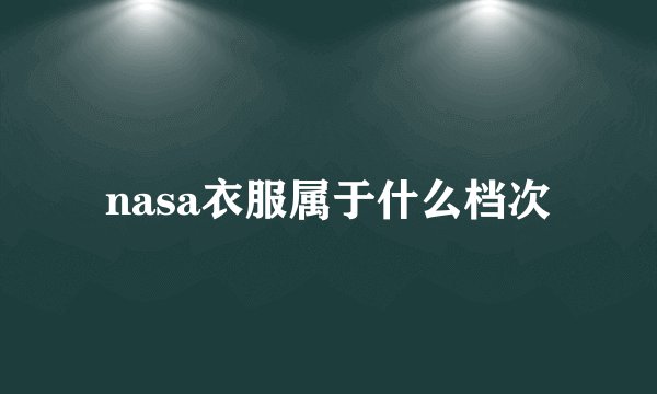 nasa衣服属于什么档次
