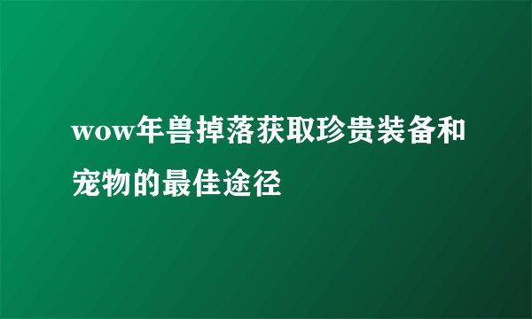 wow年兽掉落获取珍贵装备和宠物的最佳途径