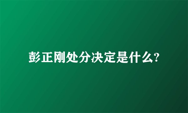 彭正刚处分决定是什么?