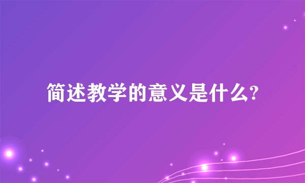 简述教学的意义是什么?