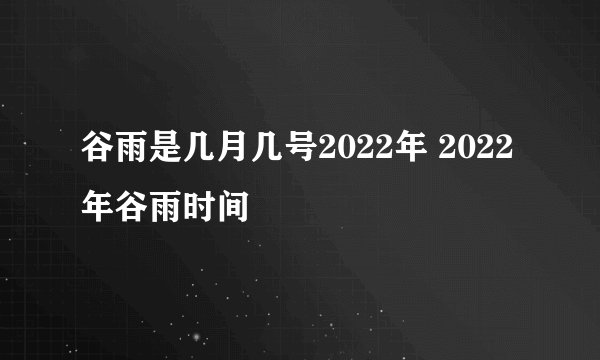 谷雨是几月几号2022年 2022年谷雨时间