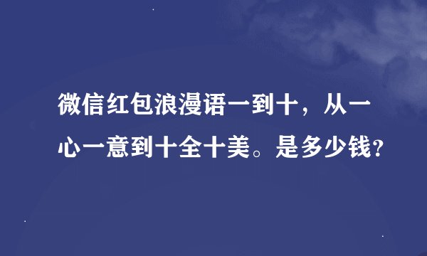 微信红包浪漫语一到十，从一心一意到十全十美。是多少钱？