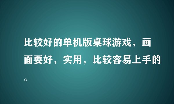 比较好的单机版桌球游戏，画面要好，实用，比较容易上手的。