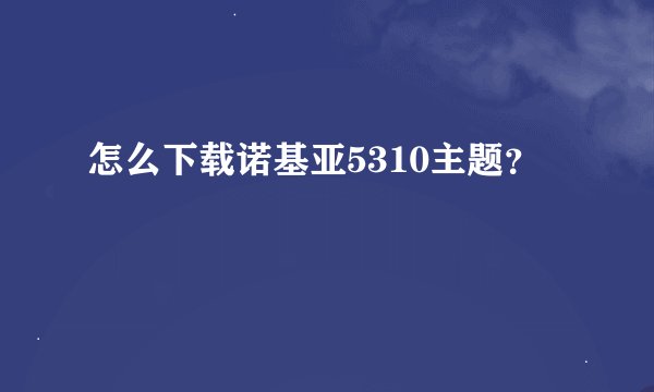 怎么下载诺基亚5310主题？