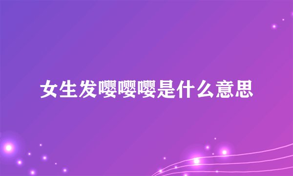女生发嘤嘤嘤是什么意思