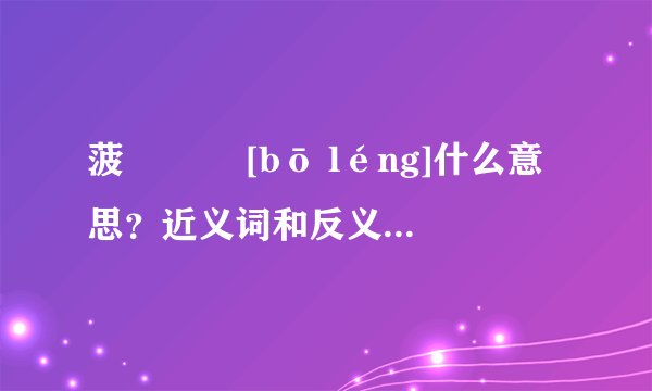 菠薐   [bō léng]什么意思？近义词和反义词是什么？英文翻译是什么？