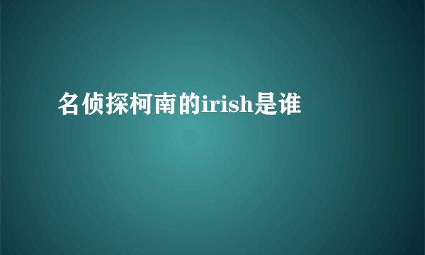 名侦探柯南的irish是谁
