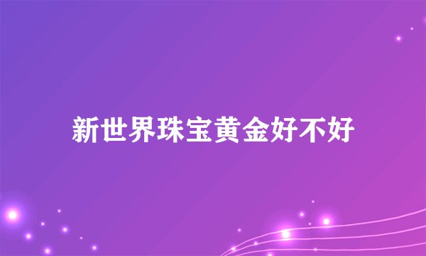新世界珠宝黄金好不好