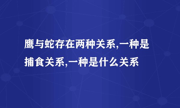 鹰与蛇存在两种关系,一种是捕食关系,一种是什么关系