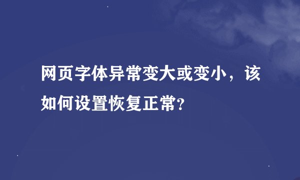 网页字体异常变大或变小，该如何设置恢复正常？
