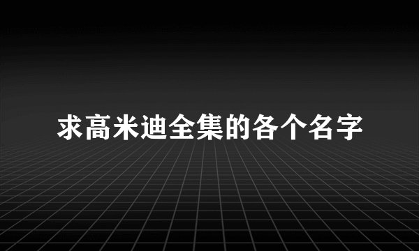 求高米迪全集的各个名字