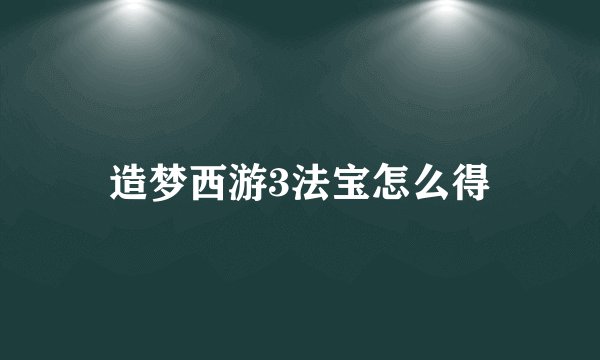 造梦西游3法宝怎么得