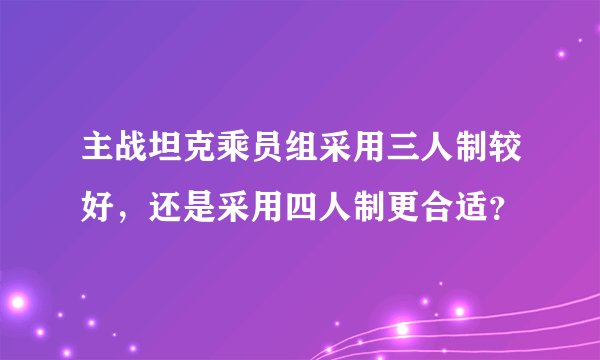 主战坦克乘员组采用三人制较好，还是采用四人制更合适？