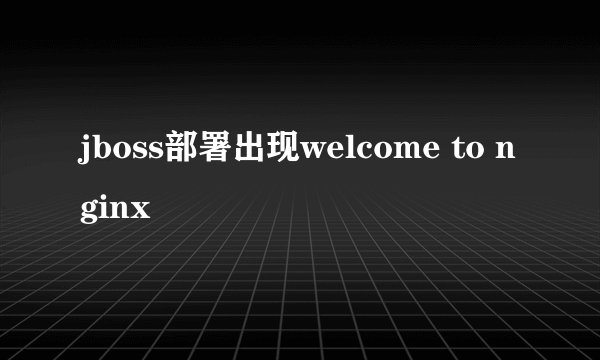 jboss部署出现welcome to nginx