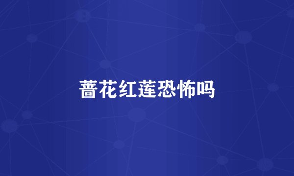 蔷花红莲恐怖吗