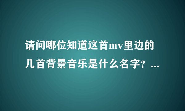请问哪位知道这首mv里边的几首背景音乐是什么名字？谢谢了！！这是【BOLIN新文化】5D2作品 国航万丽婚礼