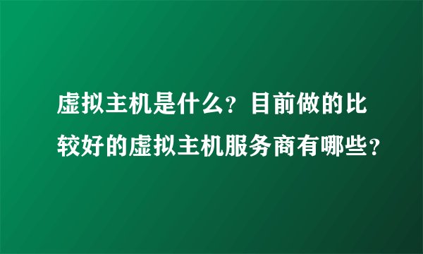 虚拟主机是什么？目前做的比较好的虚拟主机服务商有哪些？