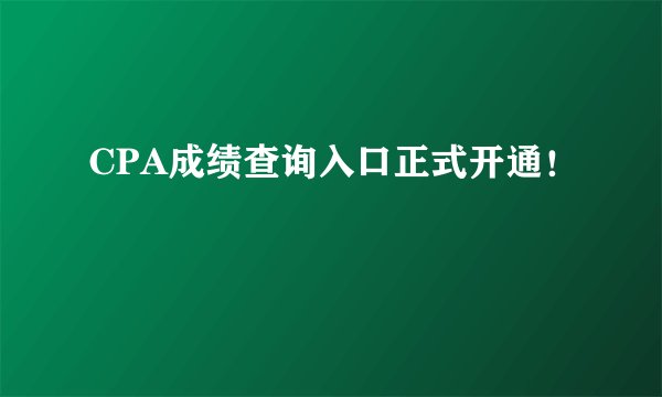 CPA成绩查询入口正式开通！