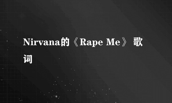 Nirvana的《Rape Me》 歌词