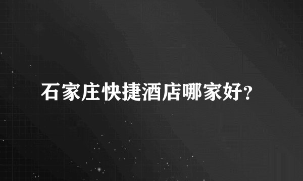 石家庄快捷酒店哪家好？