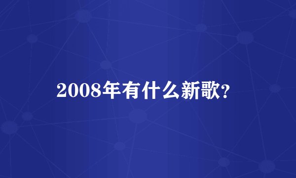 2008年有什么新歌？