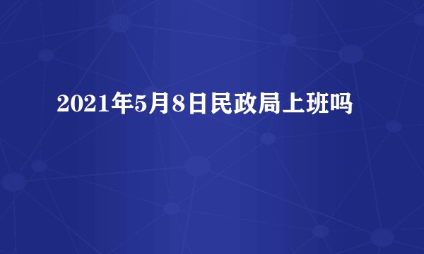 2021年5月8日民政局上班吗