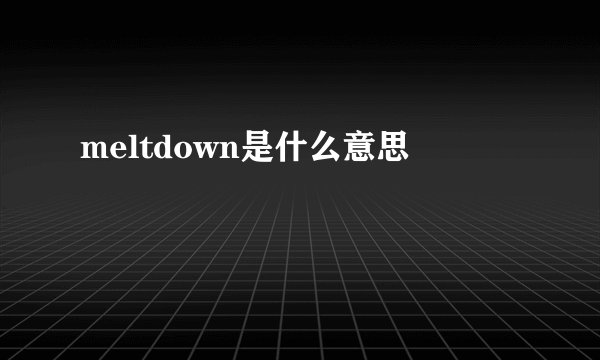 meltdown是什么意思