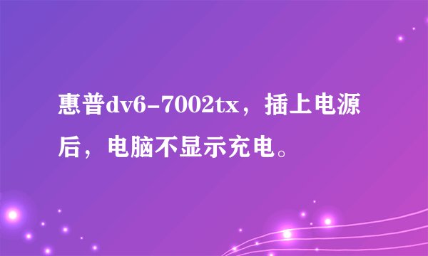 惠普dv6-7002tx，插上电源后，电脑不显示充电。
