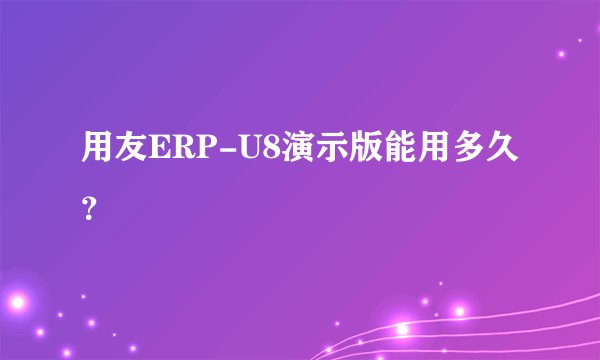 用友ERP-U8演示版能用多久？