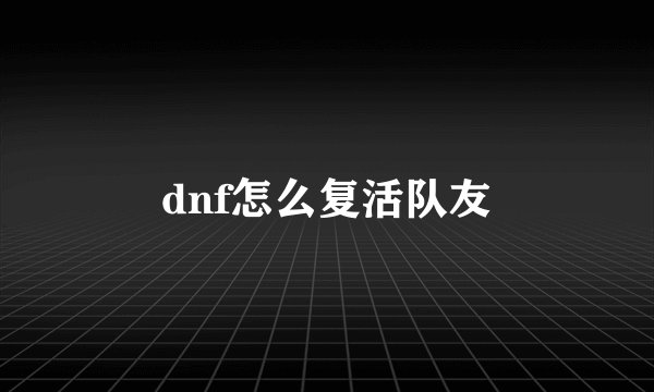 dnf怎么复活队友