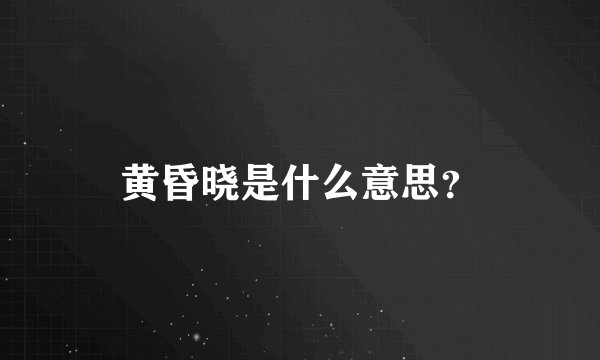 黄昏晓是什么意思？