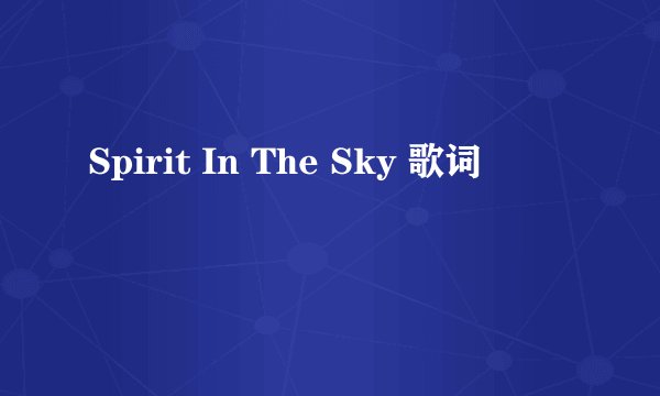 Spirit In The Sky 歌词