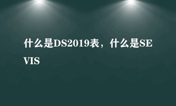 什么是DS2019表，什么是SEVIS