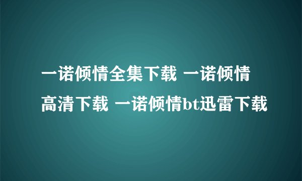 一诺倾情全集下载 一诺倾情高清下载 一诺倾情bt迅雷下载