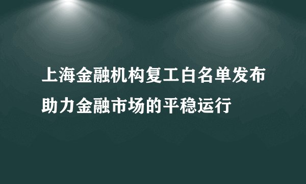 上海金融机构复工白名单发布助力金融市场的平稳运行