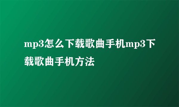 mp3怎么下载歌曲手机mp3下载歌曲手机方法