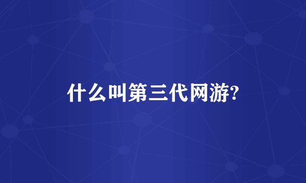 什么叫第三代网游?