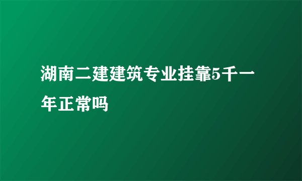 湖南二建建筑专业挂靠5千一年正常吗