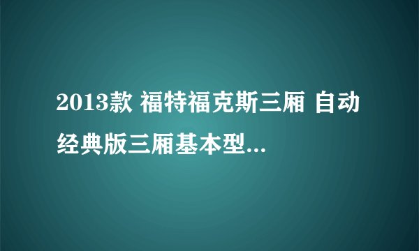 2013款 福特福克斯三厢 自动 经典版三厢基本型 16万公里保养项目费用