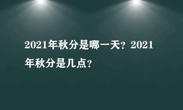 2021年秋分是哪一天？2021年秋分是几点？