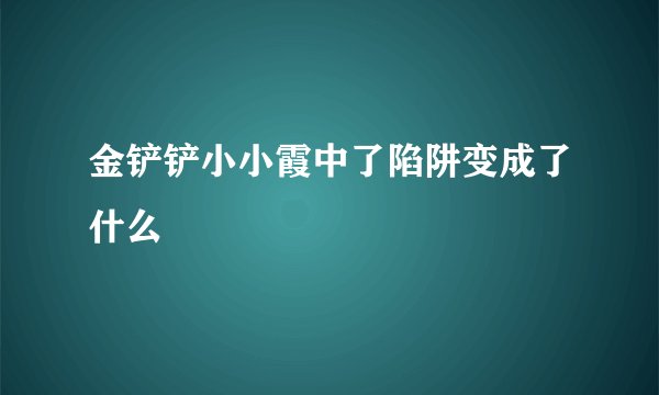 金铲铲小小霞中了陷阱变成了什么