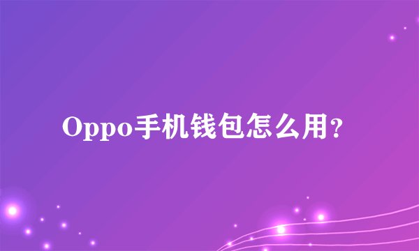 Oppo手机钱包怎么用？