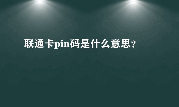 联通卡pin码是什么意思？