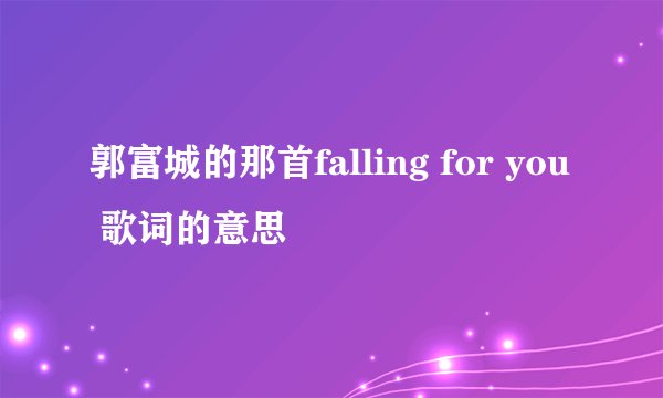 郭富城的那首falling for you 歌词的意思