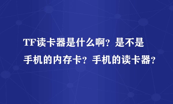 TF读卡器是什么啊？是不是手机的内存卡？手机的读卡器？