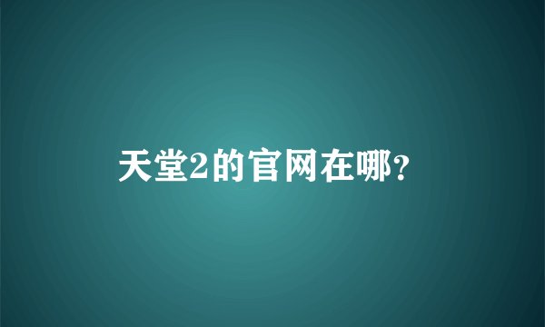 天堂2的官网在哪？