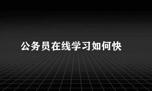 公务员在线学习如何快ɀ
