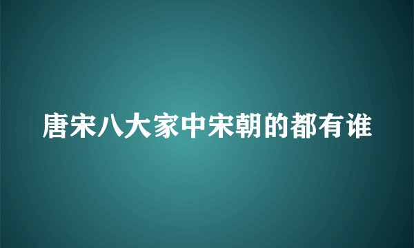 唐宋八大家中宋朝的都有谁